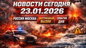 НОВОСТИ СЕГОДНЯ 23.01.2026 | Россия Москва | Экстренный вызов | События дня | Катаклизмы