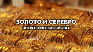 ЗОЛОТО И СЕРЕБРО. ЭНЕРГЕТИЧЕСКАЯ ЧИСТКА