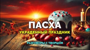 ПАСХА. УКРАДЕННЫЙ ПРАЗДНИК