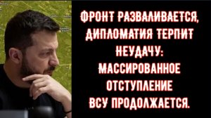 ФРОНТ РАЗВАЛИВАЕТСЯ, ДИПЛОМАТИЯ ТЕРПИТ НЕУДАЧУ: Массированное отступление ВСУ продолжается.