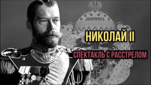 НИКОЛАЙ II.  СПЕКТАКЛЬ С РАССТРЕЛОМ