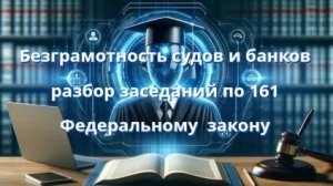 Безграмотность судов и банков: разбор заседаний по 161 Федеральному  закону