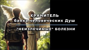 ХРАНИТЕЛЬ БАНКА ДУШ О «НЕИЗЛЕЧИМЫХ» БОЛЕЗНЯХ