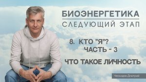 8. Кто "Я"? Часть-3. Что такое Личность. "Биоэнергетика. Следующий Этап".