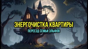 ЭНЕРГОЧИСТКА КВАРТИРЫ. ПЕРЕЕЗД СЕМЬИ ЭЛЬФОВ