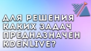 Для решения каких задач предназначен Kdenlive?