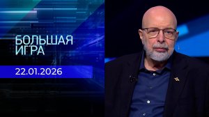 Большая игра. Часть 3. Выпуск от 22.01.2026