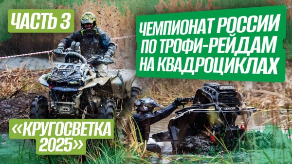 ЧЕМПИОНАТ РОССИИ ПО ТРОФИ-РЕЙДАМ НА КВАДРОЦИКЛАХ «Кругосветка 2025» / Часть 3