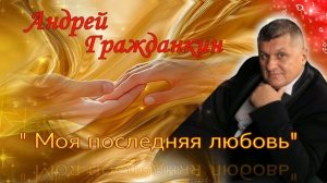 Андрей Гражданкин — «Моя последняя любовь»