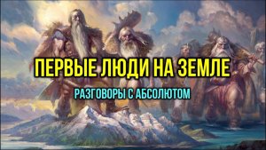 ПЕРВЫЕ ЛЮДИ НА ЗЕМЛЕ. РАЗГОВОРЫ В АБСОЛЮТЕ