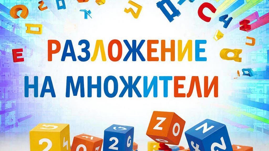 РАЗЛОЖЕНИЕ НА МНОЖИТЕЛИ. 7 КЛАСС. ЧАСТЬ 1