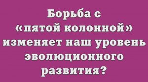 Борьба с «пятой колонной» изменяет наш уровень эволюционного развития?