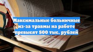 Максимальные больничные из-за травмы на работе превысят 500 тыс. рублей