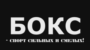 Бокс - спорт сильных и смелых!