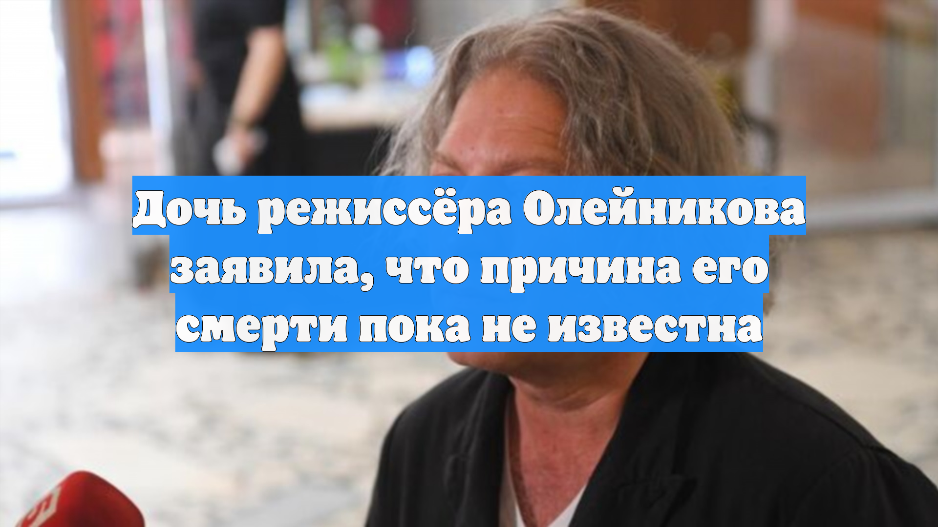 Дочь режиссёра Олейникова заявила, что причина его смерти пока не известна смотреть онлайн
