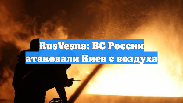 RusVesna: ВС России атаковали Киев с воздуха