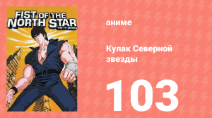 Кулак Северной звезды 1 сезон 103 серия (аниме-сериал, 1984)