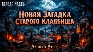 НОВАЯ ЗАГАДКА СТАРОГО КЛАДБИЩА | ПЕРВАЯ ЧАСТЬ | ЛЕГЕНДАРНАЯ МИСТИКА АЛЕКСЕЯ АТЕЕВА