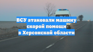 Бригада медиков пропала после атаки ВСУ в Херсонской области