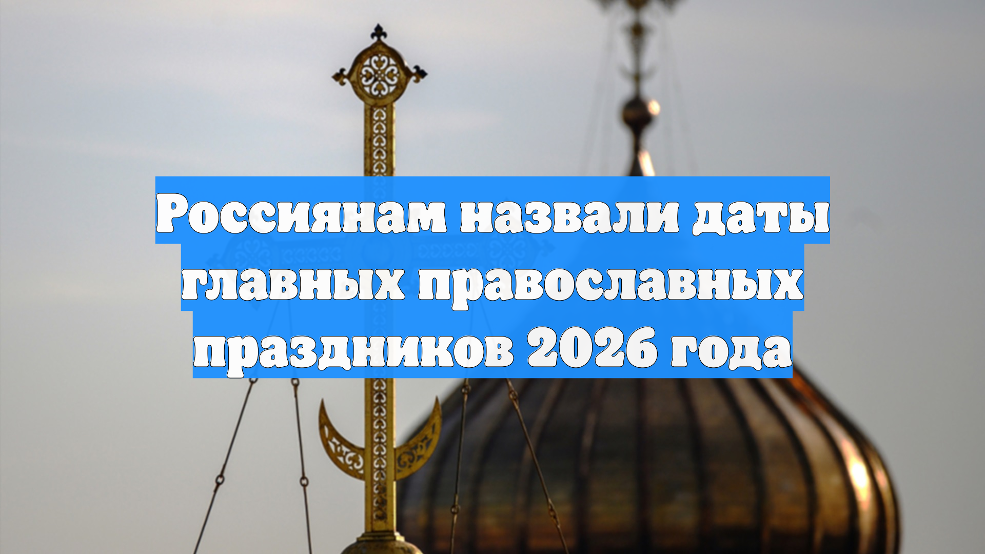 Россиянам назвали даты главных православных праздников 2026 года смотреть онлайн