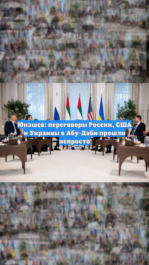 Юнашев: переговоры России, США и Украины в Абу-Даби прошли непросто