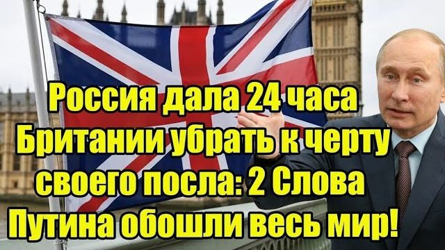 Россия дала 24 часа Британии убрать к черту своего посла: 2 Слова Путина обошли весь мир! смотреть онлайн