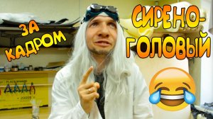 СИРЕНОГОЛОВЫЙ ЗА КАДРОМ