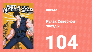 Кулак Северной звезды 1 сезон 104 серия (аниме-сериал, 1984)