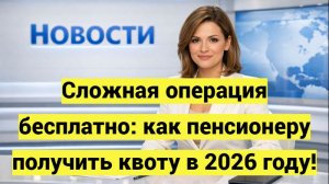 Как пенсионеру оформить квоту на сложную операция в 2026 году!