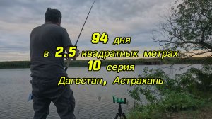 94 дня в 2,5 квадратных метрах. 10 серия. Дагестан, рыбалка в Астрахани.