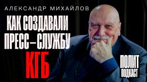 “Как создавали пресс-службу КГБ” Генерал ФСБ Александр Михайлов // Полит Подкаст