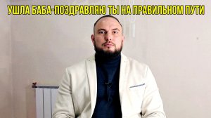 Ушла баба-поздравляю ты на правильном пути