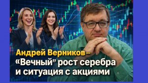 Андрей Верников - "Вечный" рост серебра и ситуация с акциями