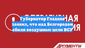 Губернатор Гладков заявил, что над Белгородом сбили воздушные цели ВСУ