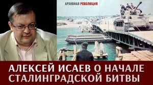 Алексей Исаев о начале Сталинградской битвы
