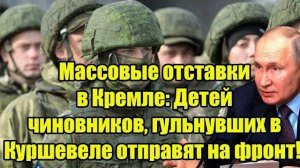 Массовые отставки в Кремле: Детей чиновников, гульнувших в Куршевеле отправят на фронт!