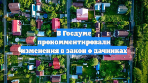 В Госдуме прокомментировали изменения в закон о дачниках