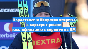 Коростелев и Непряева впервые в карьере прошли квалификацию в спринте на КМ