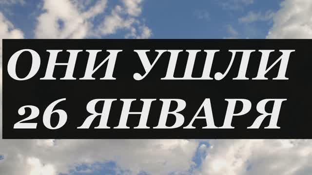 ОНИ УШЛИ 26 ЯНВАРЯ.