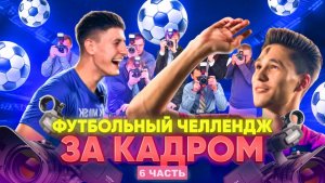 ФУТБОЛЬНЫЙ ЧЕЛЛЕНДЖ ЗА КАДРОМ 6 ЧАСТЬ