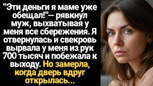 ИСТОРИИ ИЗ ЖИЗНИ/Эти деньги я маме уже обещал!- рявкнул муж, выхватывая у меня все сбережения