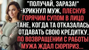 ＂Получай,зараза!＂крикнул муж,плеснув горячим супом в лицо Тане,когда та отказалась отдавать кредитку