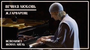 Ж.Гарваренц – ВЕЧНАЯ ЛЮБОВЬ (Ш.Азнавур) / Исполняет Монах Авель