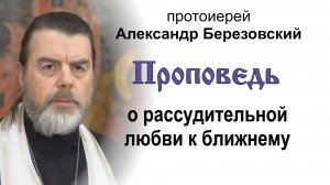 Проповедь о рассудительной любви к ближнему (2026.01.09). Протоиерей Александр Березовский