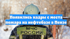 Появились кадры с места пожара на нефтебазе в Пензе