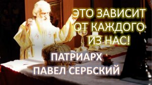 ЭТО ЗАВИСИТ ОТ КАЖДОГО ИЗ НАС! Патриарх ПАВЕЛ Сербский