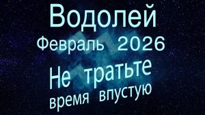 Водолей. Февраль 2026. Не тратьте время впустую.