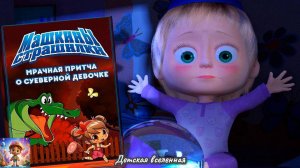 МАША И МЕДВЕДЬ / МАШИНЫ СТРАШИЛКИ / МРАЧНАЯ ПРИТЧА О СУЕВЕРНОЙ ДЕВОЧКЕ / ДЕТСКАЯ ВСЕЛЕННАЯ