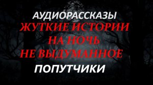 СТРАШНЫЕ РАССКАЗЫ НА НОЧЬ-ПОПУТЧИКИ