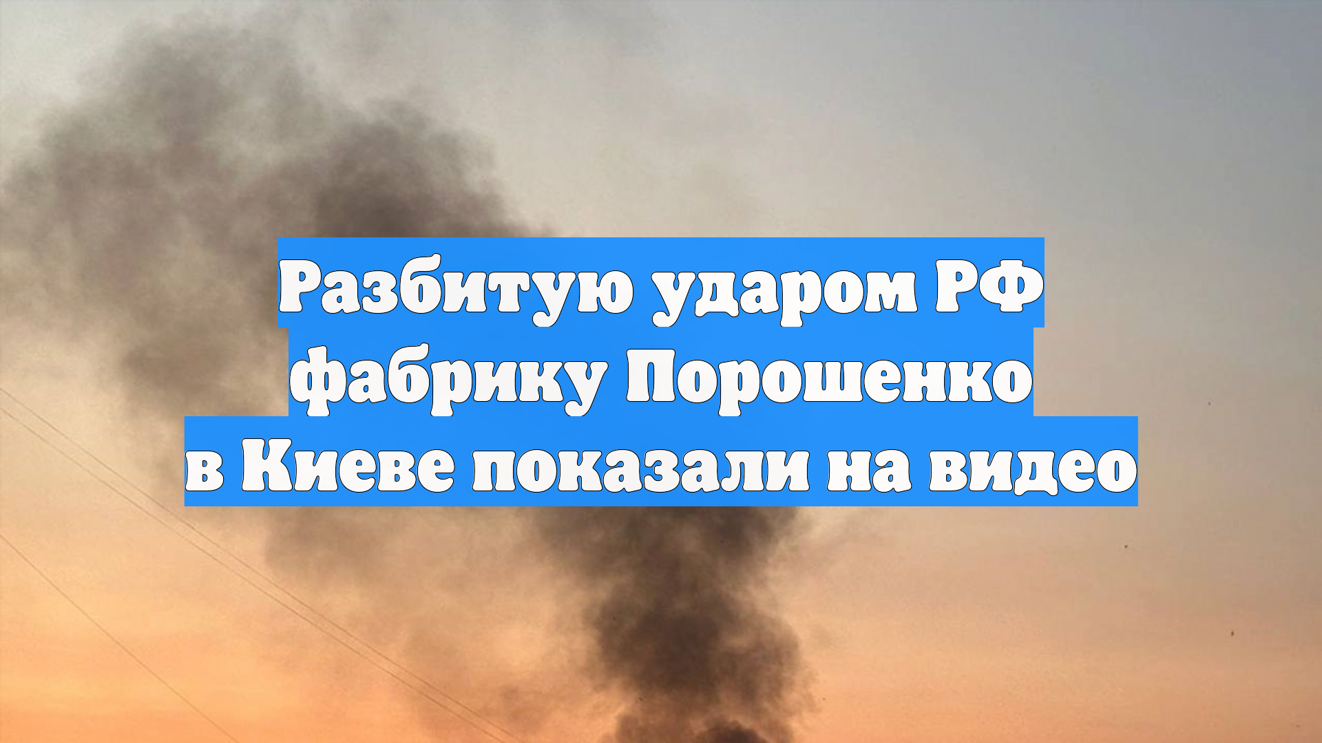 Разбитую ударом ВС РФ фабрику Порошенко в Киеве показали на видео смотреть онлайн
